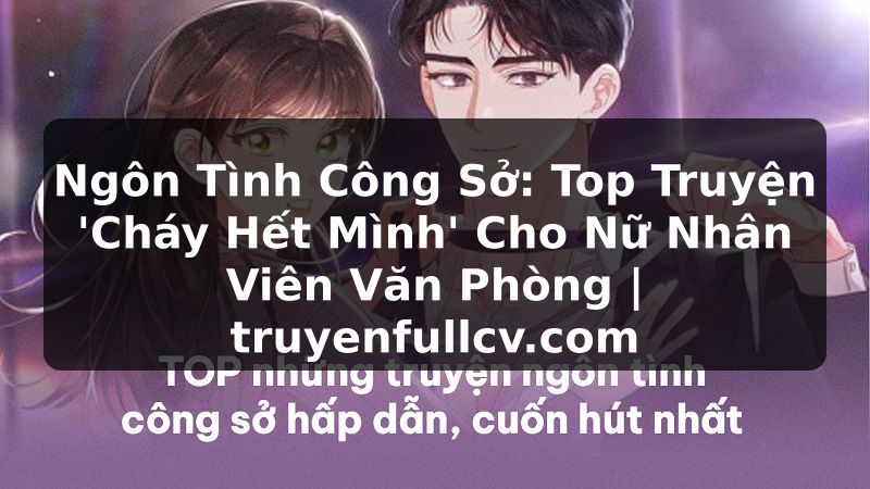 Truyện Tranh Ngôn Tình Công Sở: Top Truyện 'Cháy Hết Mình' Cho Nữ Nhân Viên Văn Phòng | truyenfullcv.com