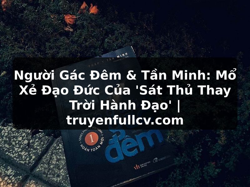 Truyện Tranh Người Gác Đêm & Tần Minh: Mổ Xẻ Đạo Đức Của 'Sát Thủ Thay Trời Hành Đạo' | truyenfullcv.com
