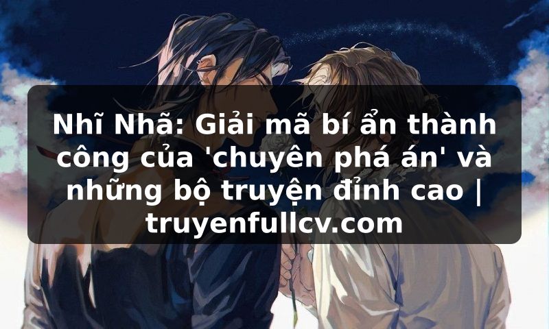 Truyện Tranh Nhĩ Nhã: Giải mã bí ẩn thành công của 'chuyên phá án' và những bộ truyện đỉnh cao | truyenfullcv.com