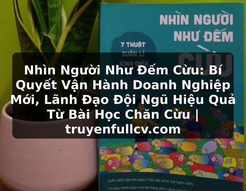Truyện Tranh Nhìn Người Như Đếm Cừu: Bí Quyết Vận Hành Doanh Nghiệp Mới, Lãnh Đạo Đội Ngũ Hiệu Quả Từ Bài Học Chăn Cừu | truyenfullcv.com