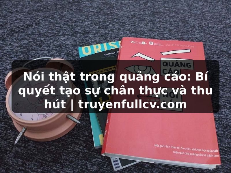 Truyện Tranh Nói thật trong quảng cáo: Bí quyết tạo sự chân thực và thu hút | truyenfullcv.com