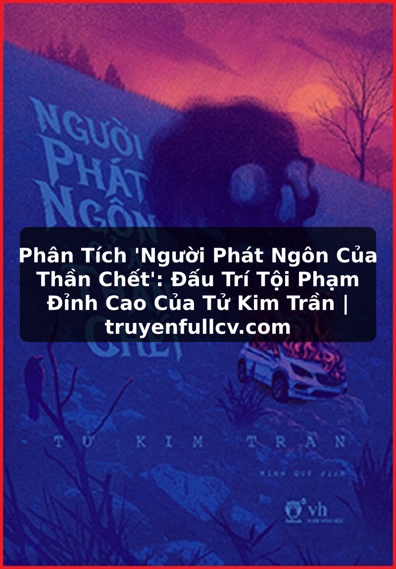 Truyện Tranh Phân Tích 'Người Phát Ngôn Của Thần Chết': Đấu Trí Tội Phạm Đỉnh Cao Của Tử Kim Trần | truyenfullcv.com