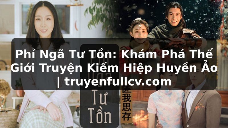 Truyện Tranh Phỉ Ngã Tư Tồn: Khám Phá Thế Giới Truyện Kiếm Hiệp Huyền Ảo | truyenfullcv.com