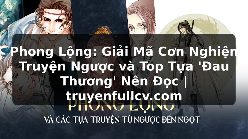 Truyện Tranh Phong Lộng: Giải Mã Cơn Nghiện Truyện Ngược và Top Tựa 'Đau Thương' Nên Đọc | truyenfullcv.com