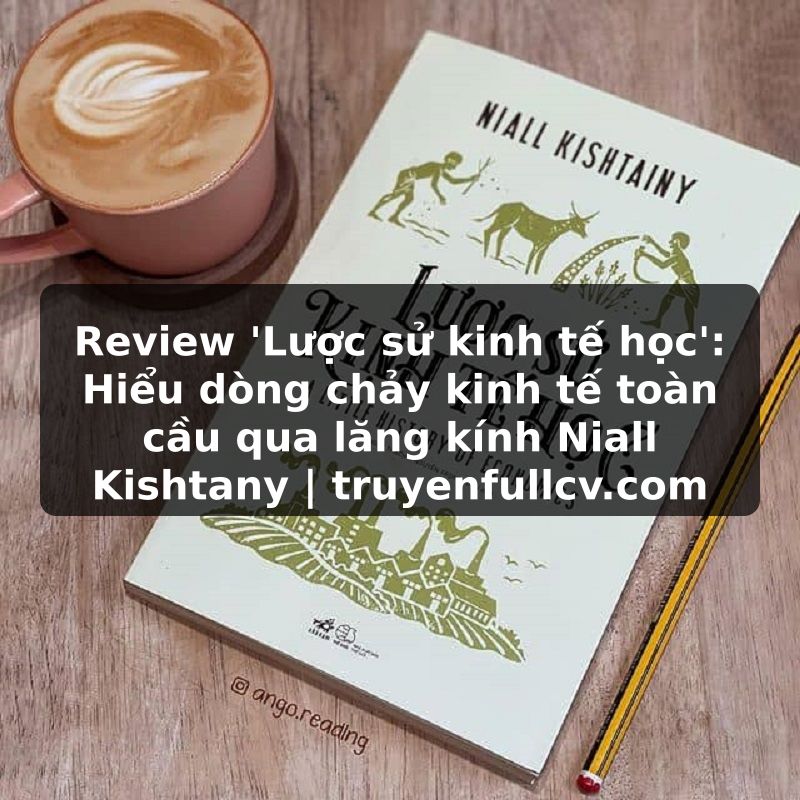 Truyện Tranh Review 'Lược sử kinh tế học': Hiểu dòng chảy kinh tế toàn cầu qua lăng kính Niall Kishtany | truyenfullcv.com