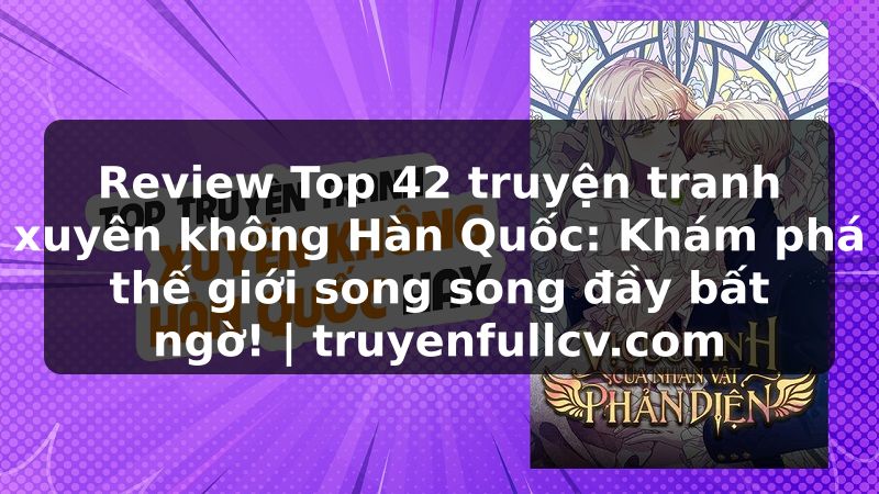 Truyện Tranh Review Top 42 truyện tranh xuyên không Hàn Quốc: Khám phá thế giới song song đầy bất ngờ! | truyenfullcv.com