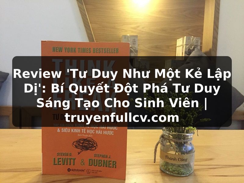 Truyện Tranh Review 'Tư Duy Như Một Kẻ Lập Dị': Bí Quyết Đột Phá Tư Duy Sáng Tạo Cho Sinh Viên | truyenfullcv.com