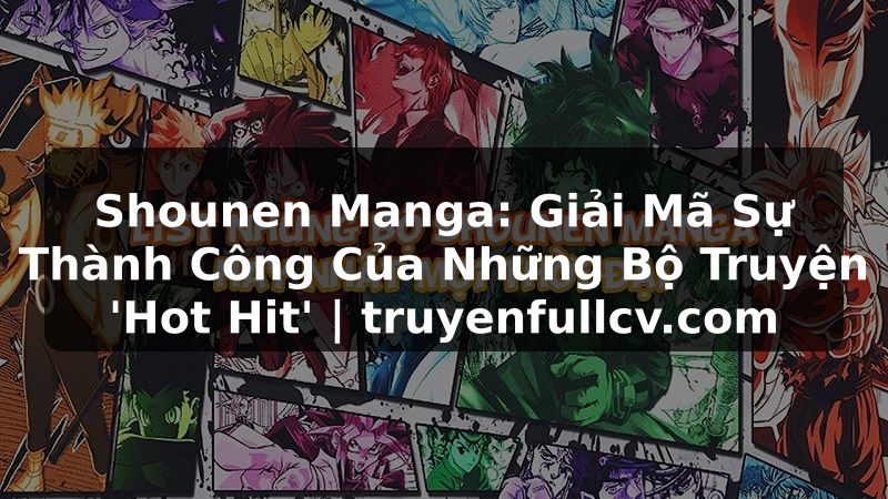 Truyện Tranh Shounen Manga: Giải Mã Sự Thành Công Của Những Bộ Truyện 'Hot Hit' | truyenfullcv.com