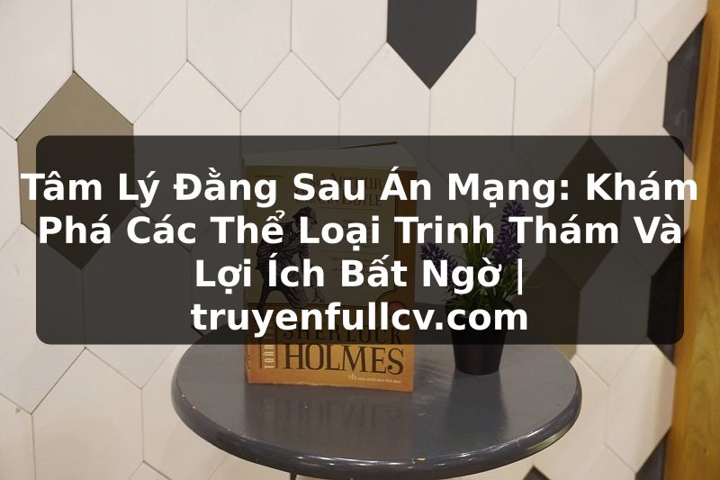 Truyện Tranh Tâm Lý Đằng Sau Án Mạng: Khám Phá Các Thể Loại Trinh Thám Và Lợi Ích Bất Ngờ | truyenfullcv.com