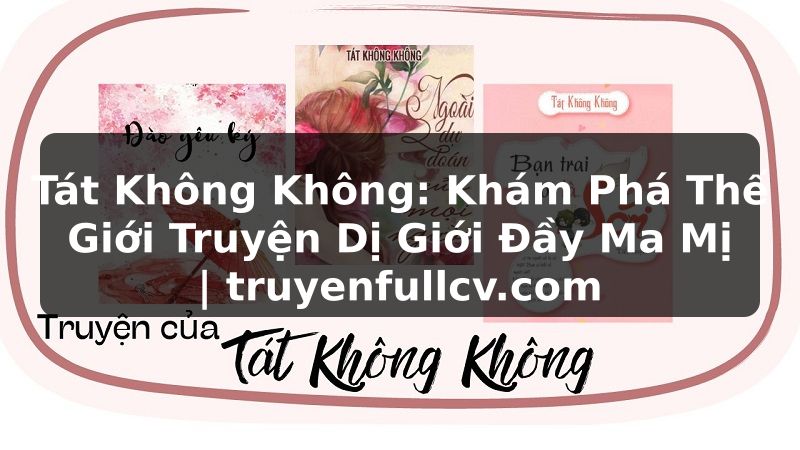 Truyện Tranh Tát Không Không: Khám Phá Thế Giới Truyện Dị Giới Đầy Ma Mị | truyenfullcv.com