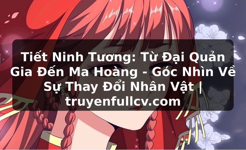 Truyện Tranh Tiết Ninh Tương: Từ Đại Quản Gia Đến Ma Hoàng - Góc Nhìn Về Sự Thay Đổi Nhân Vật | truyenfullcv.com