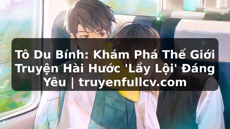 Truyện Tranh Tô Du Bính: Khám Phá Thế Giới Truyện Hài Hước 'Lầy Lội' Đáng Yêu | truyenfullcv.com