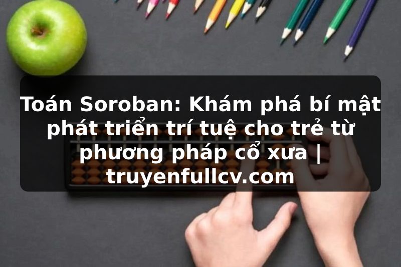 Truyện Tranh Toán Soroban: Khám phá bí mật phát triển trí tuệ cho trẻ từ phương pháp cổ xưa | truyenfullcv.com