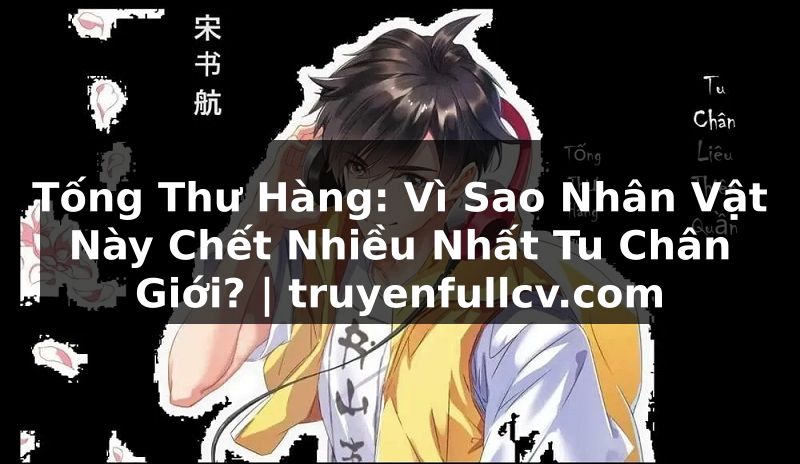 Truyện Tranh Tống Thư Hàng: Vì Sao Nhân Vật Này Chết Nhiều Nhất Tu Chân Giới? | truyenfullcv.com