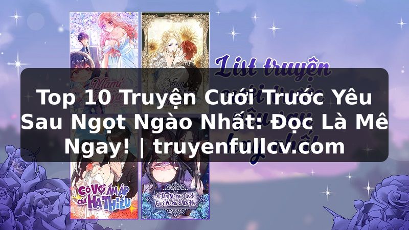 Truyện Tranh Top 10 Truyện Cưới Trước Yêu Sau Ngọt Ngào Nhất: Đọc Là Mê Ngay! | truyenfullcv.com