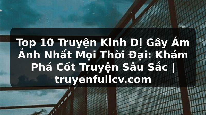 Truyện Tranh Top 10 Truyện Kinh Dị Gây Ám Ảnh Nhất Mọi Thời Đại: Khám Phá Cốt Truyện Sâu Sắc | truyenfullcv.com
