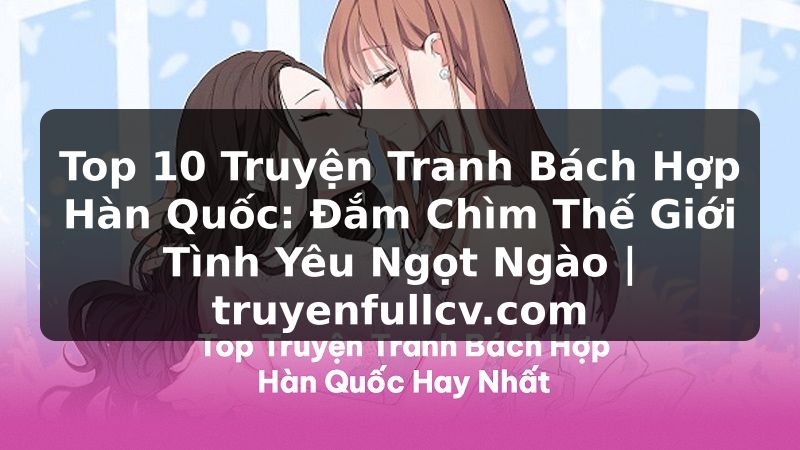 Truyện Tranh Top 10 Truyện Tranh Bách Hợp Hàn Quốc: Đắm Chìm Thế Giới Tình Yêu Ngọt Ngào | truyenfullcv.com
