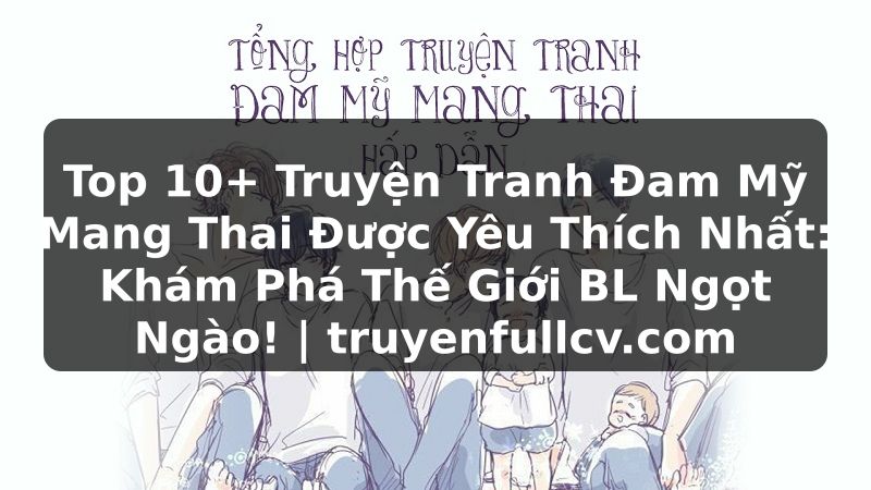 Truyện Tranh Top 10+ Truyện Tranh Đam Mỹ Mang Thai Được Yêu Thích Nhất: Khám Phá Thế Giới BL Ngọt Ngào! | truyenfullcv.com