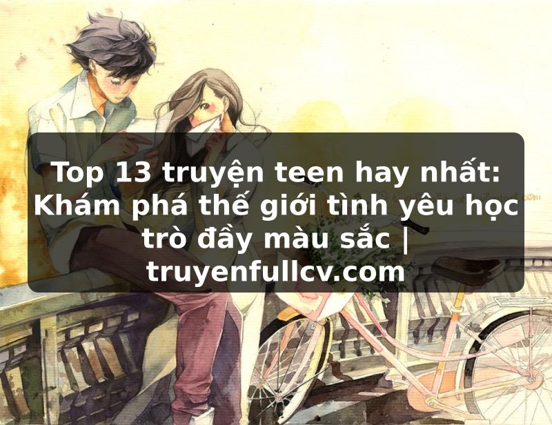 Truyện Tranh Top 13 truyện teen hay nhất: Khám phá thế giới tình yêu học trò đầy màu sắc | truyenfullcv.com