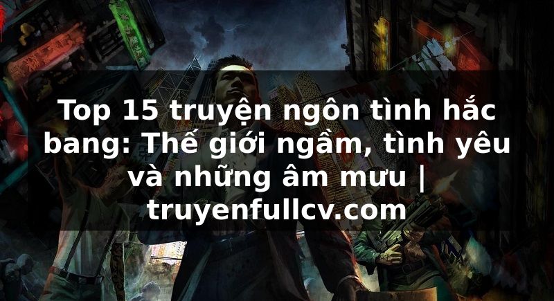 Truyện Tranh Top 15 truyện ngôn tình hắc bang: Thế giới ngầm, tình yêu và những âm mưu | truyenfullcv.com