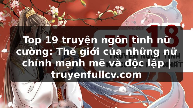 Truyện Tranh Top 19 truyện ngôn tình nữ cường: Thế giới của những nữ chính mạnh mẽ và độc lập | truyenfullcv.com
