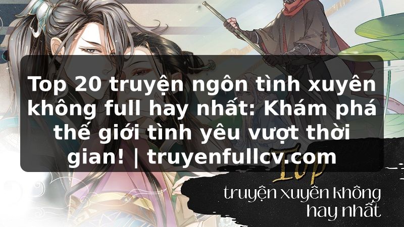 Truyện Tranh Top 20 truyện ngôn tình xuyên không full hay nhất: Khám phá thế giới tình yêu vượt thời gian! | truyenfullcv.com