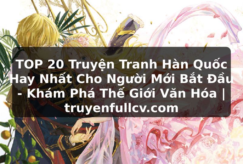 Truyện Tranh TOP 20 Truyện Tranh Hàn Quốc Hay Nhất Cho Người Mới Bắt Đầu - Khám Phá Thế Giới Văn Hóa | truyenfullcv.com