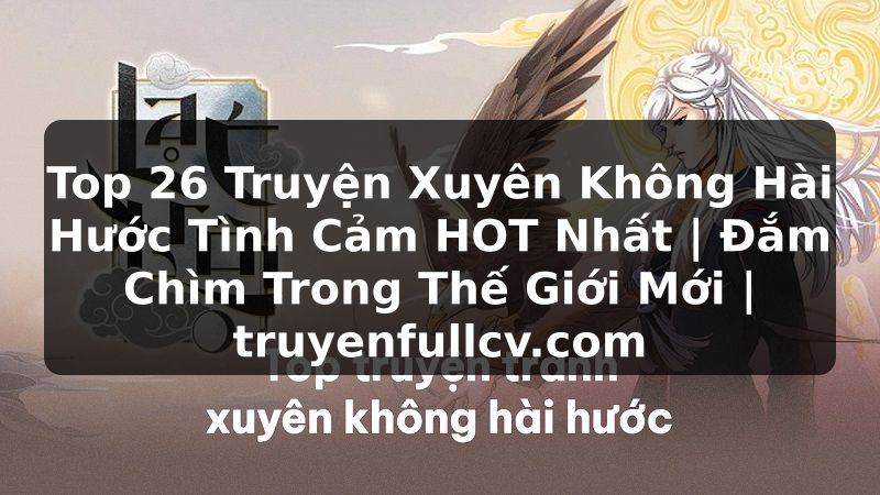 Truyện Tranh Top 26 Truyện Xuyên Không Hài Hước Tình Cảm HOT Nhất | Đắm Chìm Trong Thế Giới Mới | truyenfullcv.com