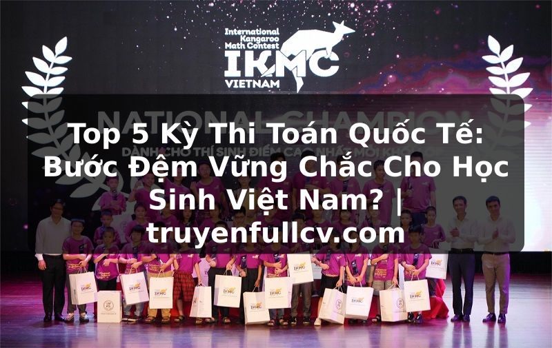 Truyện Tranh Top 5 Kỳ Thi Toán Quốc Tế: Bước Đệm Vững Chắc Cho Học Sinh Việt Nam? | truyenfullcv.com