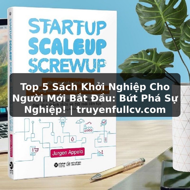 Truyện Tranh Top 5 Sách Khởi Nghiệp Cho Người Mới Bắt Đầu: Bứt Phá Sự Nghiệp! | truyenfullcv.com