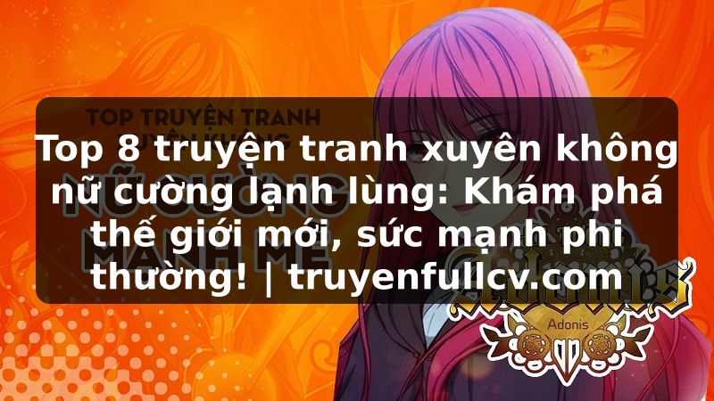 Truyện Tranh Top 8 truyện tranh xuyên không nữ cường lạnh lùng: Khám phá thế giới mới, sức mạnh phi thường! | truyenfullcv.com