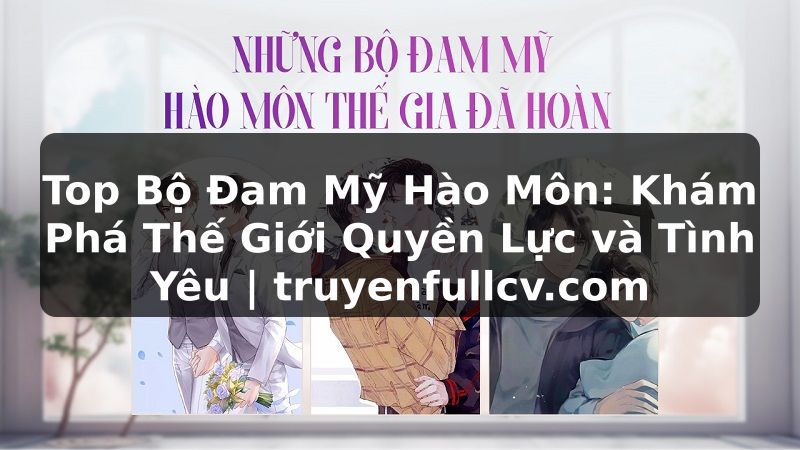 Truyện Tranh Top Bộ Đam Mỹ Hào Môn: Khám Phá Thế Giới Quyền Lực và Tình Yêu | truyenfullcv.com