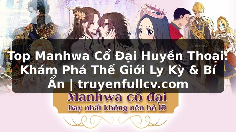 Truyện Tranh Top Manhwa Cổ Đại Huyền Thoại: Khám Phá Thế Giới Ly Kỳ & Bí Ẩn | truyenfullcv.com