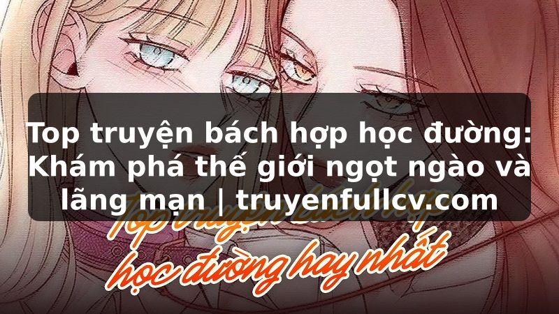 Truyện Tranh Top truyện bách hợp học đường: Khám phá thế giới ngọt ngào và lãng mạn | truyenfullcv.com