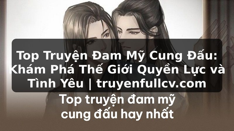 Truyện Tranh Top Truyện Đam Mỹ Cung Đấu: Khám Phá Thế Giới Quyền Lực và Tình Yêu | truyenfullcv.com