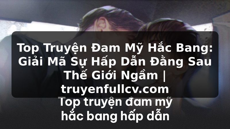 Truyện Tranh Top Truyện Đam Mỹ Hắc Bang: Giải Mã Sự Hấp Dẫn Đằng Sau Thế Giới Ngầm | truyenfullcv.com
