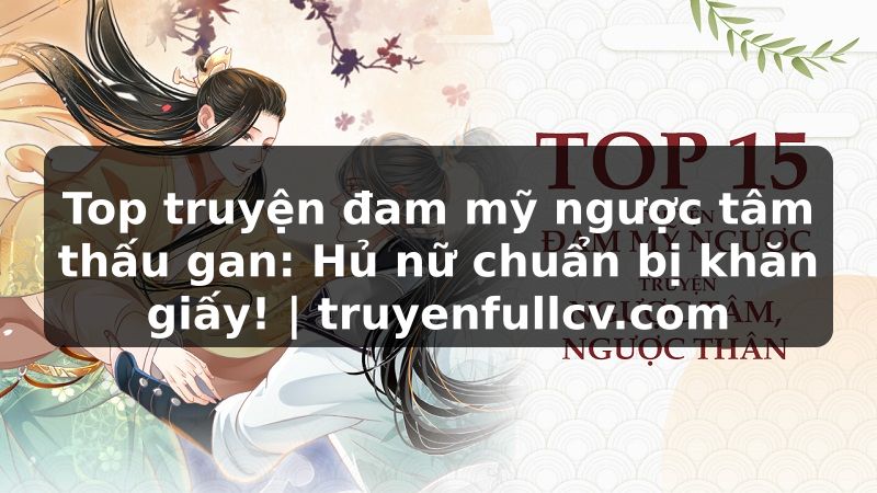 Truyện Tranh Top truyện đam mỹ ngược tâm thấu gan: Hủ nữ chuẩn bị khăn giấy! | truyenfullcv.com