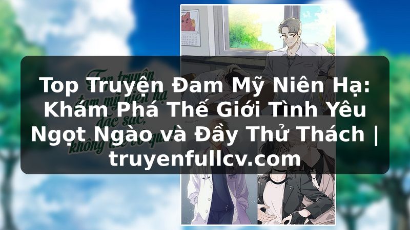 Truyện Tranh Top Truyện Đam Mỹ Niên Hạ: Khám Phá Thế Giới Tình Yêu Ngọt Ngào và Đầy Thử Thách | truyenfullcv.com