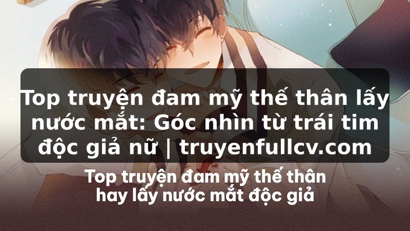 Truyện Tranh Top truyện đam mỹ thế thân lấy nước mắt: Góc nhìn từ trái tim độc giả nữ | truyenfullcv.com