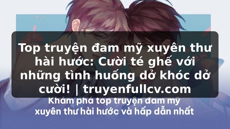 Truyện Tranh Top truyện đam mỹ xuyên thư hài hước: Cười té ghế với những tình huống dở khóc dở cười! | truyenfullcv.com