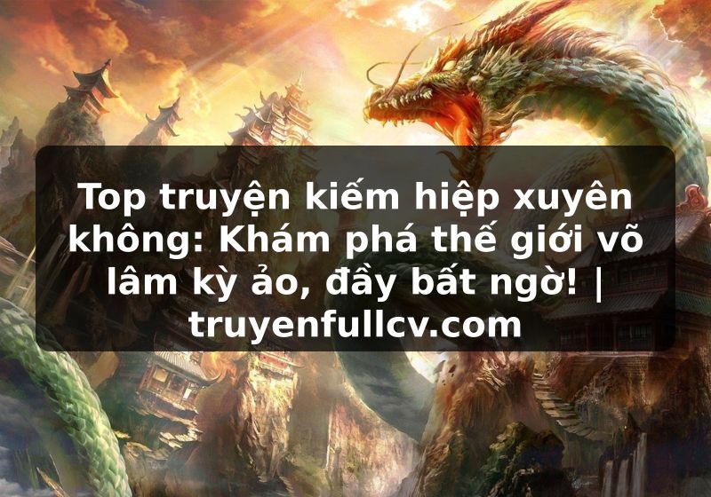 Truyện Tranh Top truyện kiếm hiệp xuyên không: Khám phá thế giới võ lâm kỳ ảo, đầy bất ngờ! | truyenfullcv.com