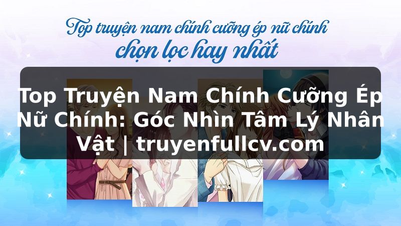 Truyện Tranh Top Truyện Nam Chính Cưỡng Ép Nữ Chính: Góc Nhìn Tâm Lý Nhân Vật | truyenfullcv.com