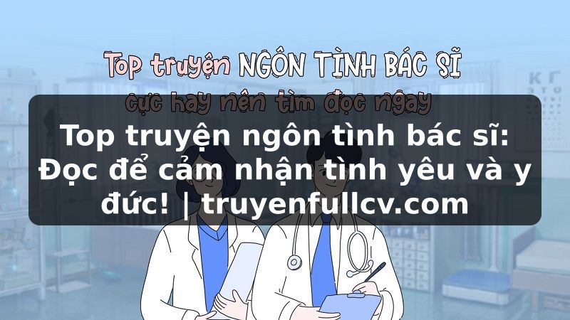 Truyện Tranh Top truyện ngôn tình bác sĩ: Đọc để cảm nhận tình yêu và y đức! | truyenfullcv.com