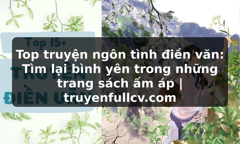 Truyện Tranh Top truyện ngôn tình điền văn: Tìm lại bình yên trong những trang sách ấm áp | truyenfullcv.com