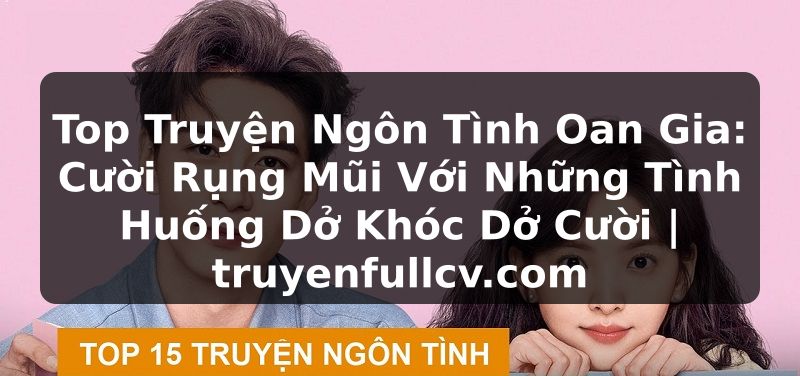 Truyện Tranh Top Truyện Ngôn Tình Oan Gia: Cười Rụng Mũi Với Những Tình Huống Dở Khóc Dở Cười | truyenfullcv.com