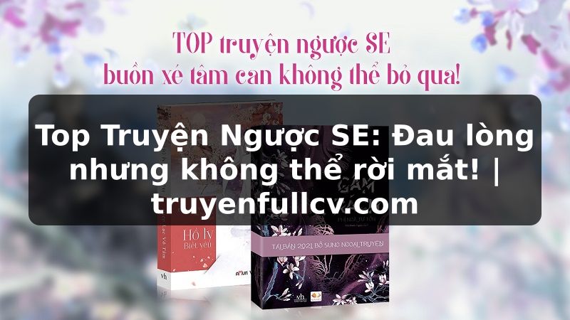 Truyện Tranh Top Truyện Ngược SE: Đau lòng nhưng không thể rời mắt! | truyenfullcv.com
