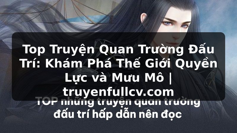 Truyện Tranh Top Truyện Quan Trường Đấu Trí: Khám Phá Thế Giới Quyền Lực và Mưu Mô | truyenfullcv.com