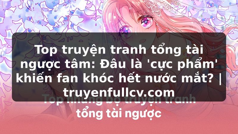 Truyện Tranh Top truyện tranh tổng tài ngược tâm: Đâu là 'cực phẩm' khiến fan khóc hết nước mắt? | truyenfullcv.com