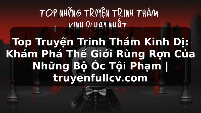 Truyện Tranh Top Truyện Trinh Thám Kinh Dị: Khám Phá Thế Giới Rùng Rợn Của Những Bộ Óc Tội Phạm | truyenfullcv.com