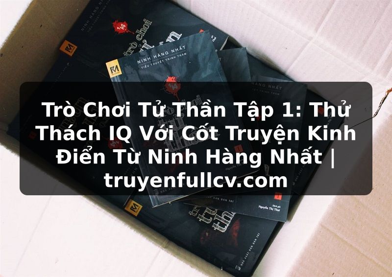 Truyện Tranh Trò Chơi Tử Thần Tập 1: Thử Thách IQ Với Cốt Truyện Kinh Điển Từ Ninh Hàng Nhất | truyenfullcv.com